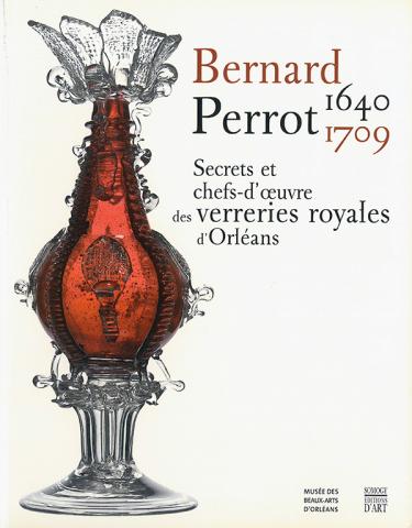 Bernard Perrot Secrets et chefs d'œuvre des verreries royales d'Orléans